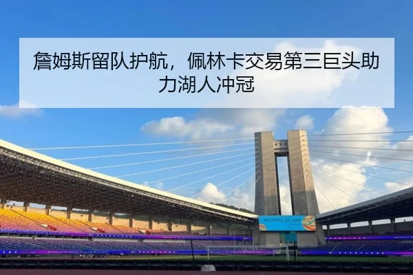 詹姆斯留队护航，佩林卡交易第三巨头助力湖人冲冠